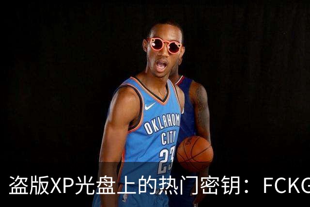 盗版XP光盘上的热门密钥：FCKGW的隐秘故事